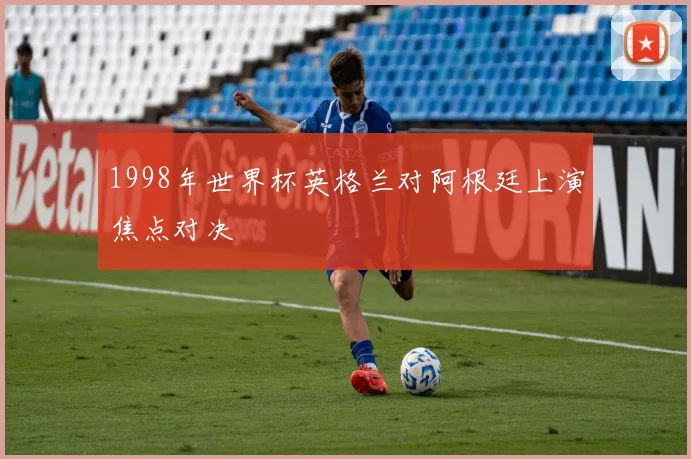 1998年世界杯英格兰对阿根廷上演焦点对决