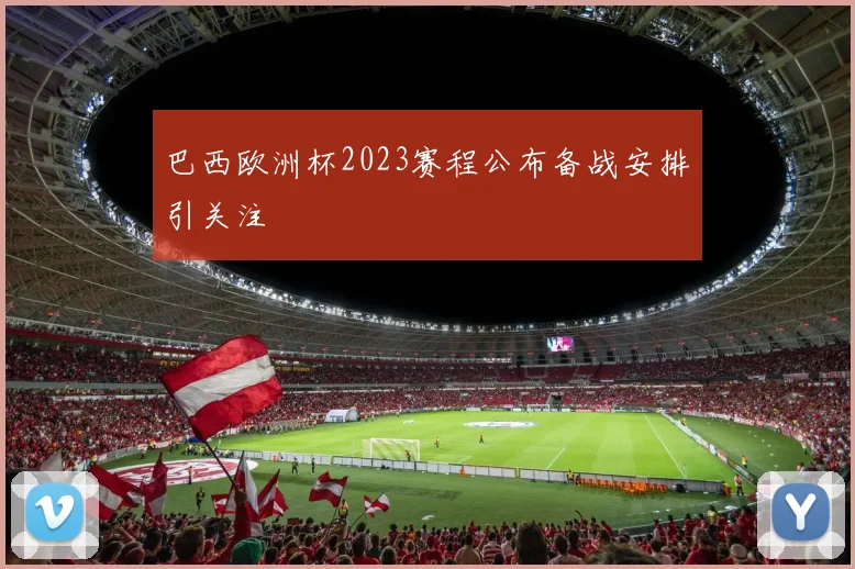 巴西欧洲杯2023赛程公布备战安排引关注